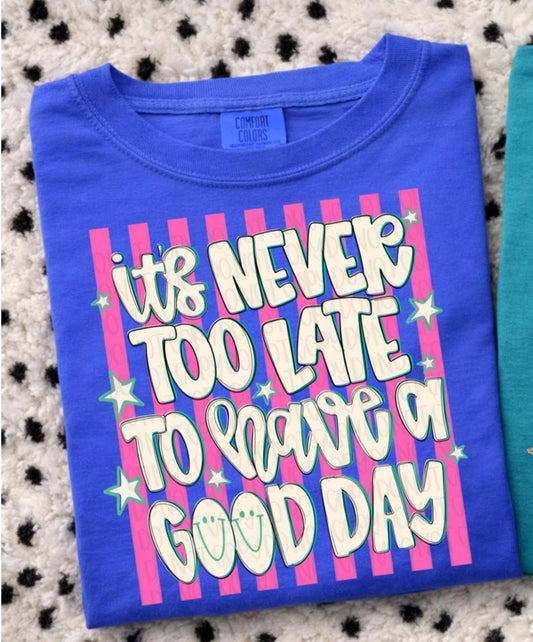 Never Too Late To Have A Good Day